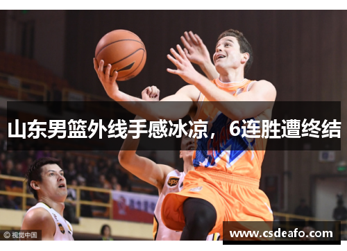 山东男篮外线手感冰凉，6连胜遭终结