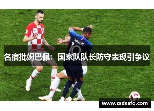 名宿批姆巴佩：国家队队长防守表现引争议
